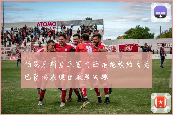 伯恩茅斯后卫塞内西拒绝续约马竞巴萨均表现出浓厚兴趣
