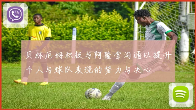 贝林厄姆积极与阿隆索沟通以提升个人与球队表现的努力与决心