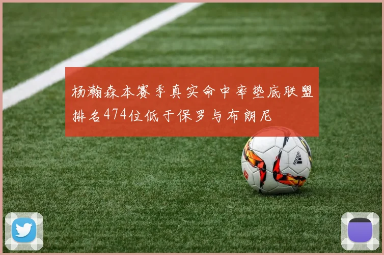 杨瀚森本赛季真实命中率垫底联盟排名474位低于保罗与布朗尼