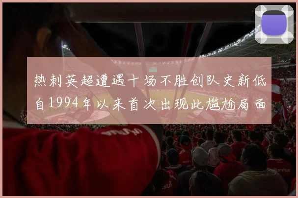 热刺英超遭遇十场不胜创队史新低自1994年以来首次出现此尴尬局面