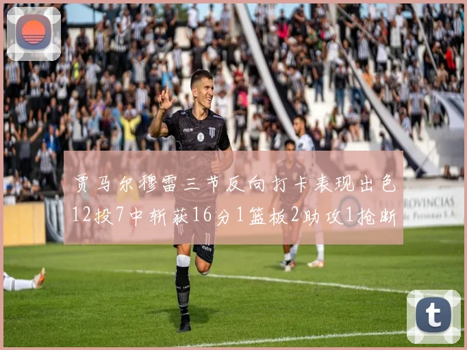 贾马尔穆雷三节反向打卡表现出色12投7中斩获16分1篮板2助攻1抢断