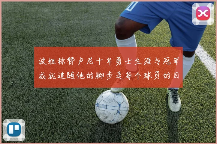 波姐称赞卢尼十年勇士生涯与冠军成就追随他的脚步是每个球员的目标