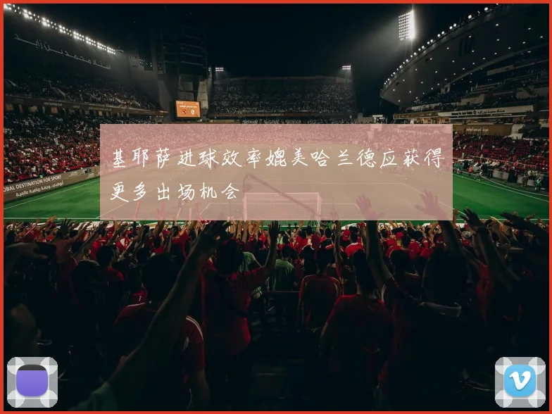 基耶萨进球效率媲美哈兰德应获得更多出场机会