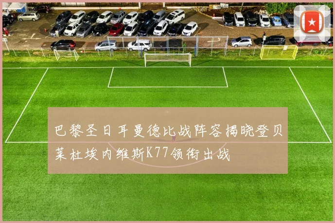 巴黎圣日耳曼德比战阵容揭晓登贝莱杜埃内维斯K77领衔出战