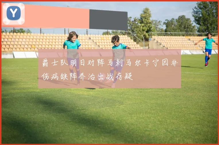 爵士队明日对阵马刺马尔卡宁因非伤病缺阵乔治出战存疑