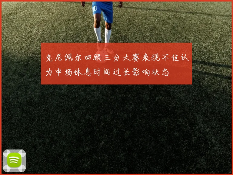 克尼佩尔回顾三分大赛表现不佳认为中场休息时间过长影响状态