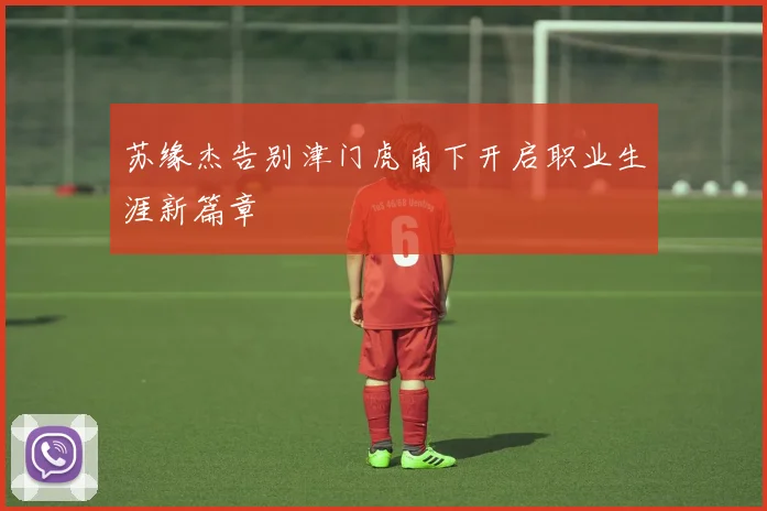 苏缘杰告别津门虎南下开启职业生涯新篇章